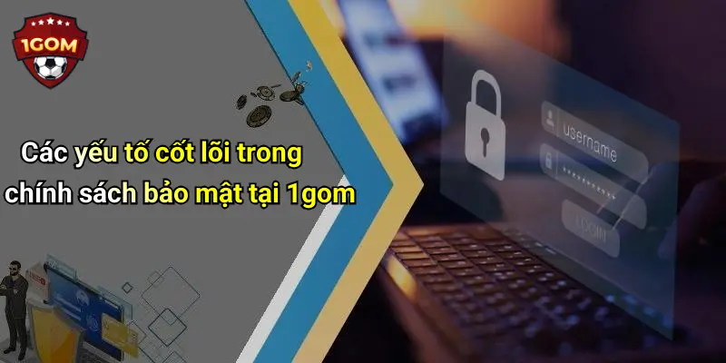 Các yếu tố cốt lõi trong chính sách bảo mật tại 1gom