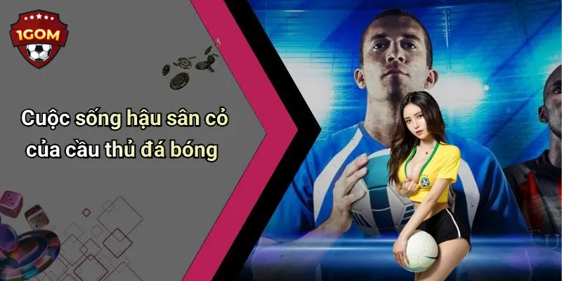 Cuộc sống hậu sân cỏ của cầu thủ đá bóng