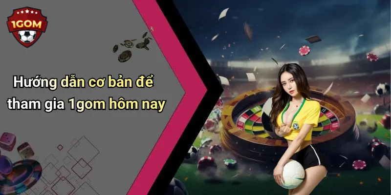 Hướng dẫn cơ bản để tham gia 1gom hôm nay