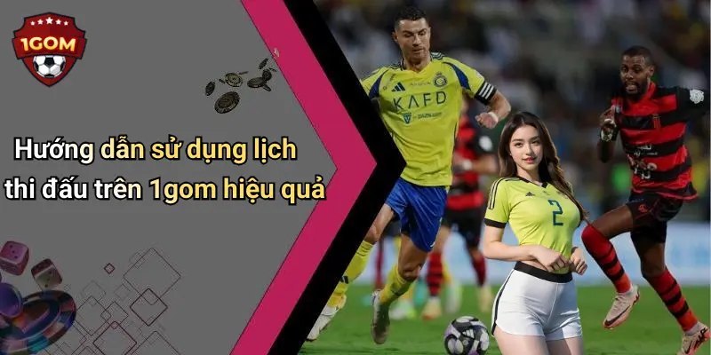 Hướng dẫn sử dụng lịch thi đấu trên 1gom hiệu quả