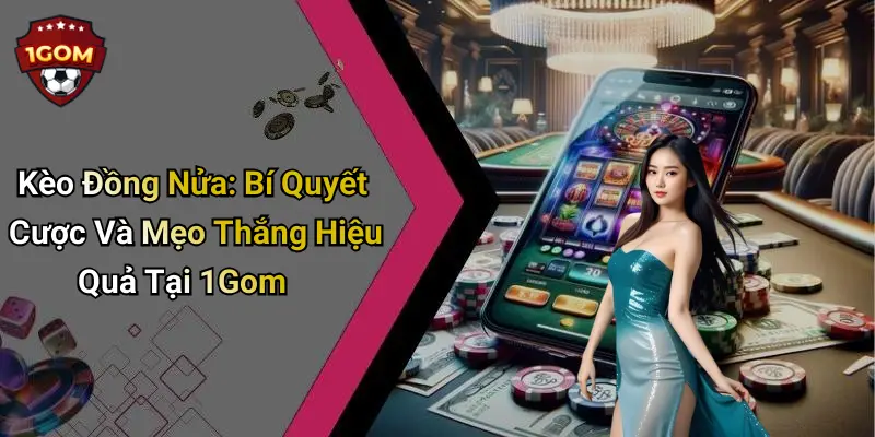 Kèo Đồng Nửa: Bí Quyết Cược Và Mẹo Thắng Hiệu Quả Tại 1Gom