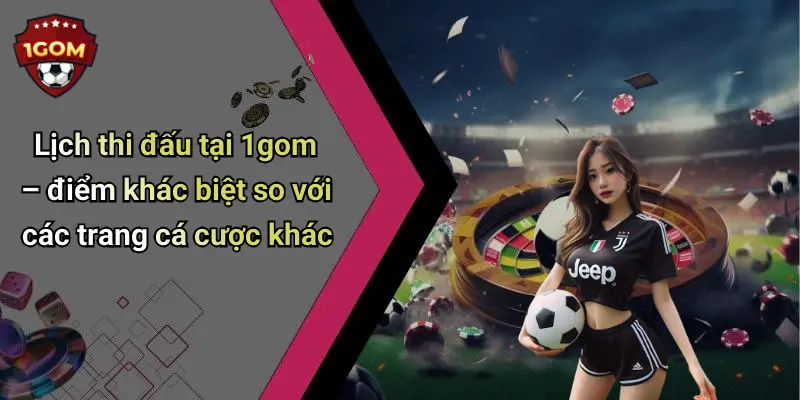 Lịch thi đấu tại 1gom – điểm khác biệt so với các trang cá cược khác