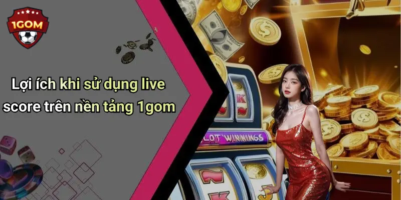 Lợi ích khi sử dụng live score trên nền tảng 1gom