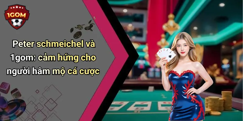 Peter schmeichel và 1gom: cảm hứng cho người hâm mộ cá cược