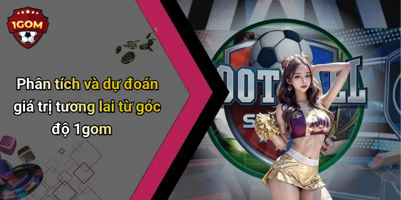 Phân tích và dự đoán giá trị tương lai từ góc độ 1gom