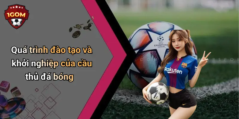 Quá trình đào tạo và khởi nghiệp của cầu thủ đá bóng