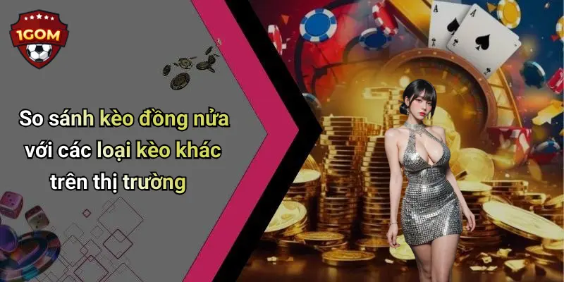 So sánh kèo đồng nửa với các loại kèo khác trên thị trường