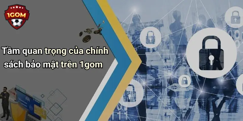 Tầm quan trọng của chính sách bảo mật trên 1gom
