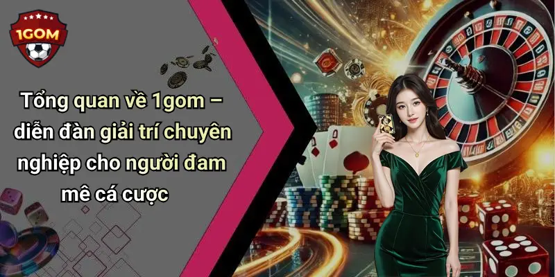 Tổng quan về 1gom – diễn đàn giải trí chuyên nghiệp cho người đam mê cá cược