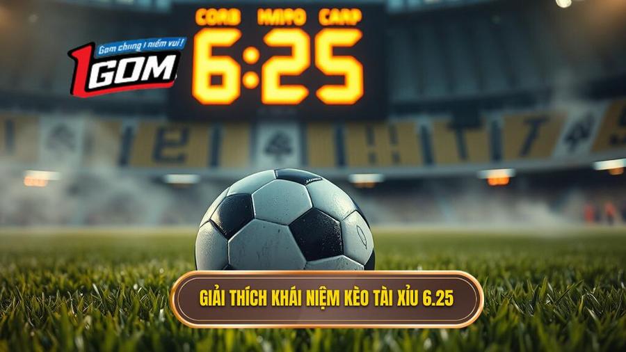 Khái niệm kèo tài xỉu 6.25 là gì?