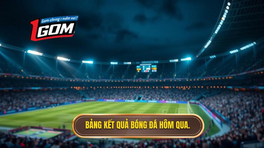 1. Bảng kết quả bóng đá hôm qua.