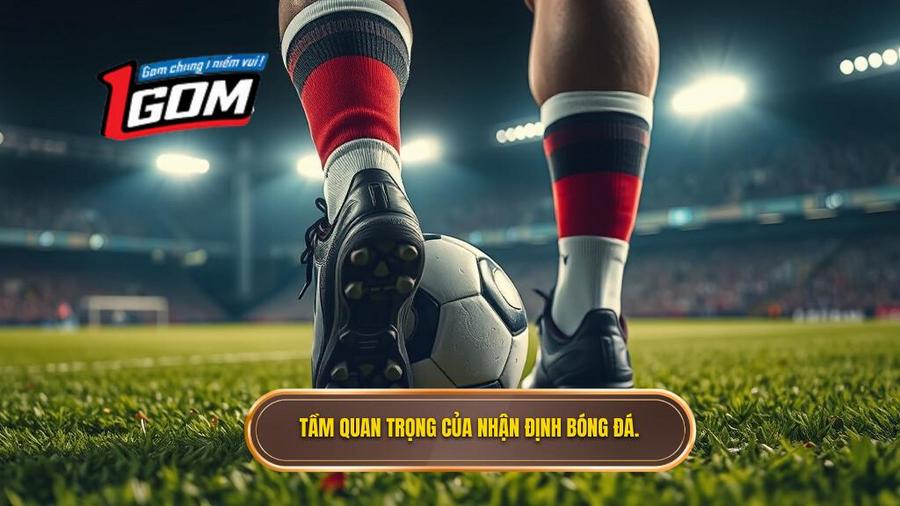 1. Tầm quan trọng của nhận định bóng đá.